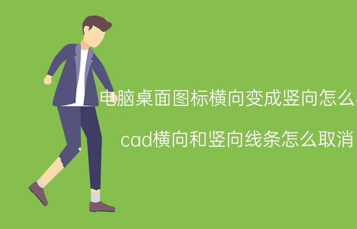 电脑桌面图标横向变成竖向怎么办 cad横向和竖向线条怎么取消？